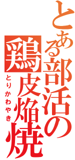 とある部活の鶏皮焔焼（とりかわやき）