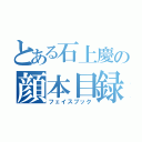 とある石上慶の顔本目録（フェイスブック）