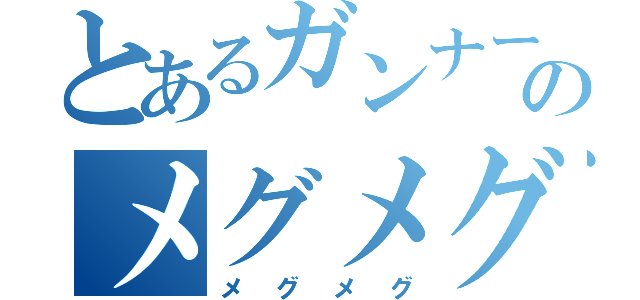 とあるガンナーのメグメグ（メグメグ）