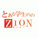 とある学生ののＺＩＯＮ（ザイオン）