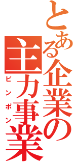 とある企業の主力事業（ピンポン）