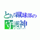 とある蹴球部の守護神（ゴールキーパー）