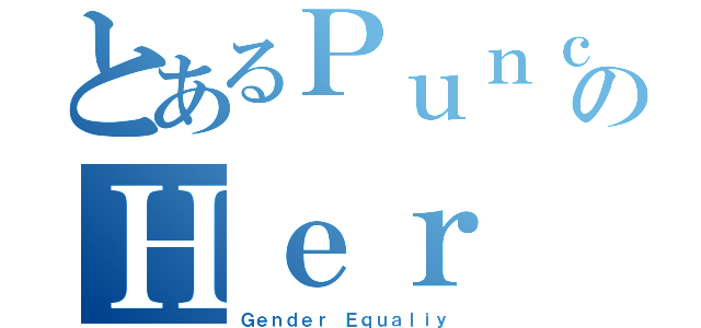 とあるＰｕｎｃｈのＨｅｒ（Ｇｅｎｄｅｒ Ｅｑｕａｌｉｙ）