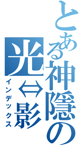 とある神隱の光⇔影（インデックス）