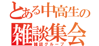 とある中高生の雑談集会（雑談グループ）