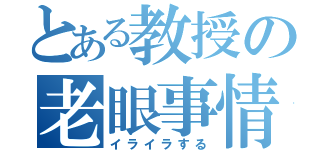 とある教授の老眼事情（イライラする）