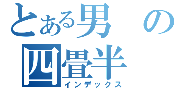 とある男の四畳半（インデックス）