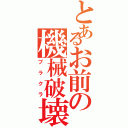 とあるお前の機械破壊（ブラクラ）