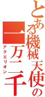 とある機械天使達の一万二千年（アクエリオン）