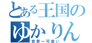 とある王国のゆかりん（世界一可愛い）