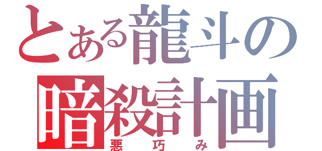 とある龍斗の暗殺計画（悪巧み）