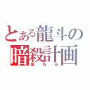 とある龍斗の暗殺計画（悪巧み）