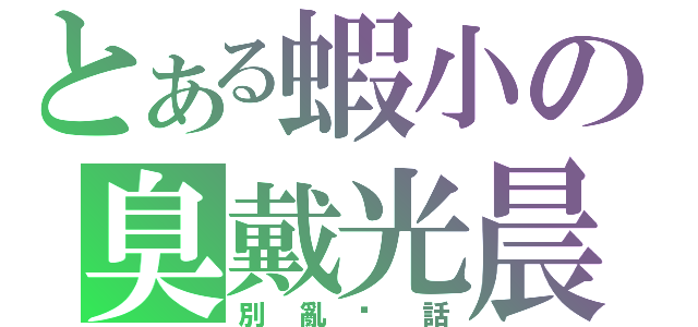 とある蝦小の臭戴光晨（別亂說話）