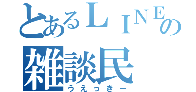 とあるＬＩＮＥの雑談民（うえっきー）