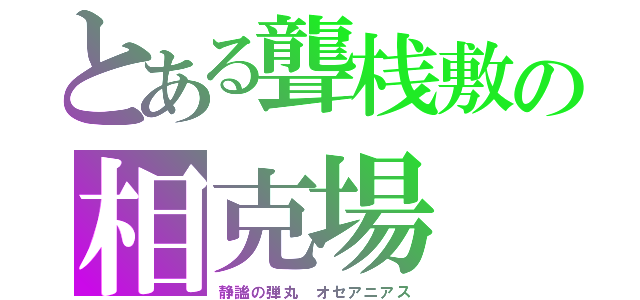 とある聾桟敷の相克場（静謐の弾丸　オセアニアス）