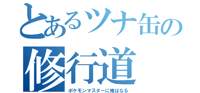 とあるツナ缶の修行道（ポケモンマスターに俺はなる）