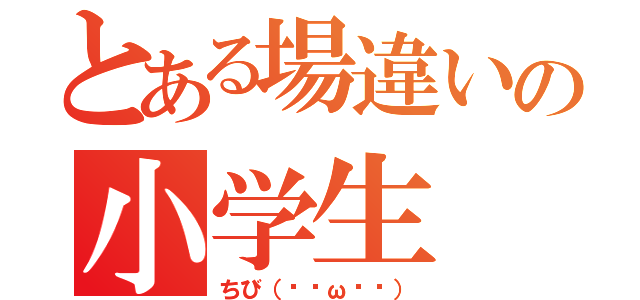 とある場違いの小学生（ちび（๑╹ω╹๑））