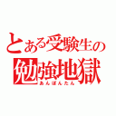 とある受験生の勉強地獄（あんぽんたん）