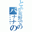 とある荒野でのバナナの（たたき売り）