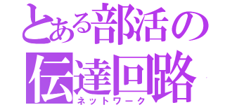 とある部活の伝達回路（ネットワーク）