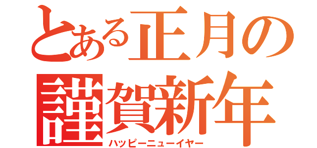 とある正月の謹賀新年（ハッピーニューイヤー）