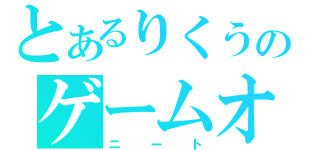 とあるりくうのゲームオタク（ニート）