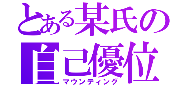 とある某氏の自己優位（マウンティング）