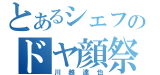 とあるシェフのドヤ顔祭（川越達也）