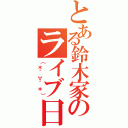 とある鈴木家のライブ日記（（＊´∀｀＊））