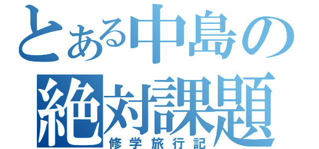 とある中島の絶対課題（修学旅行記）