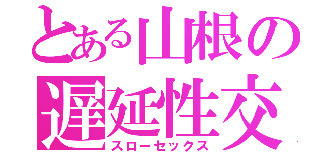 とある山根の遅延性交（スローセックス）