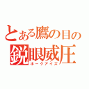 とある鷹の目の鋭眼威圧（ホークアイズ）