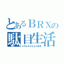 とあるＢＲＸの駄目生活（ふろんのｇｄｇｄ生活）