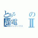 とあるの超電Ⅱ（インデックス）