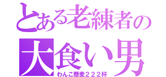 とある老練者の大食い男（わんこ蕎麦２２２杯）