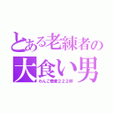 とある老練者の大食い男（わんこ蕎麦２２２杯）