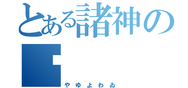 とある諸神の繎（や ゆ よ わ ゐ ）