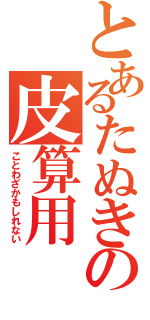 とあるたぬきの皮算用（ことわざかもしれない）