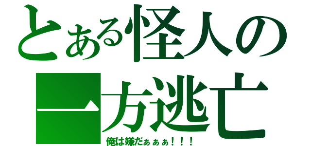 とある怪人の一方逃亡（俺は嫌だぁぁぁ！！！）