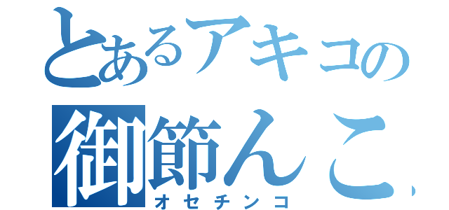 とあるアキコの御節んこ（オセチンコ）