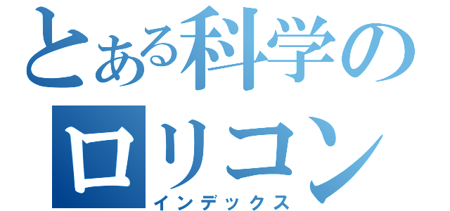 とある科学のロリコン（インデックス）