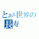 とある世界の長寿（）