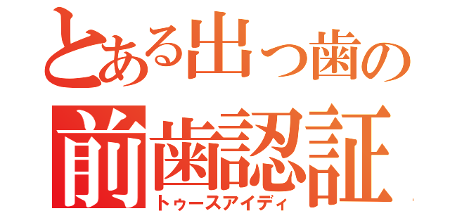 とある出っ歯の前歯認証（トゥースアイディ）