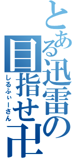 とある迅雷の目指せ卍（しるふぃーさん）