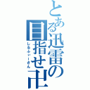 とある迅雷の目指せ卍（しるふぃーさん）