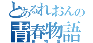 とあるれおんの青春物語（偽物語）