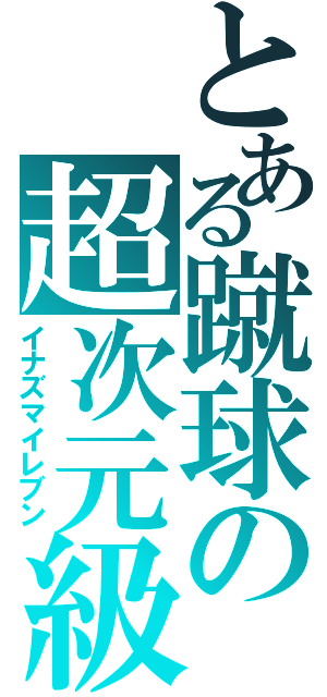 とある蹴球の超次元級（イナズマイレブン）