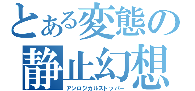 とある変態の静止幻想（アンロジカルストッパー）