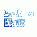 とある左の爆弾魔（Ｒｅｌｉｃｔｕｍ）