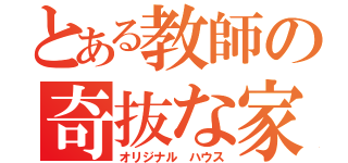 とある教師の奇抜な家（オリジナル　ハウス）